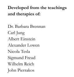 Developed from the teachings and therapies of:    Dr. Barbara Brennan Carl Jung Albert Einstein Alexander Lowen Nicola Tesla Sigmund Freud Wilhelm Reich John Pierrakos